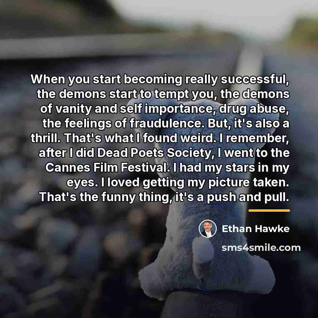 “When you start becoming really successful, the demons start to…” quote by Ethan Hawke