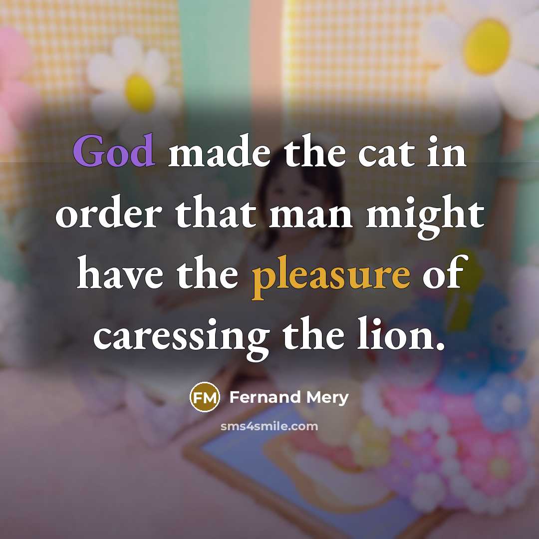“God made the cat in order that man might have the pleasure of caressing the lion.” quote by Fernand Mery