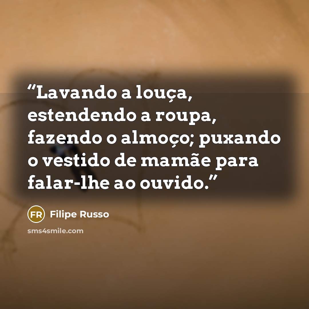 “Lavando a louça, estendendo a roupa, fazendo o almoço; puxando o vestido de mamãe para falar-lhe ao ouvido.” quote by Filipe Russo