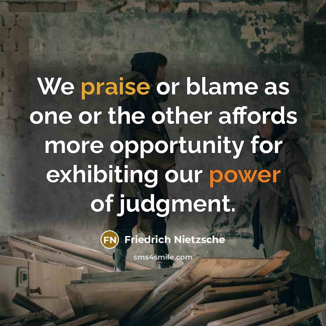 “We praise or blame as one or the other affords more opportunity for exhibiting our power of judgment.” quote by Friedrich Nietzsche