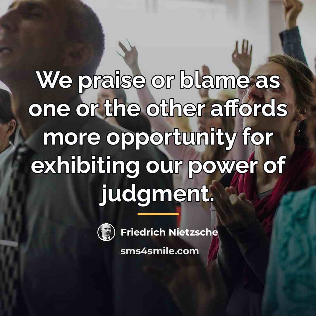 “We praise or blame as one or the other affords…” quote by Friedrich Nietzsche