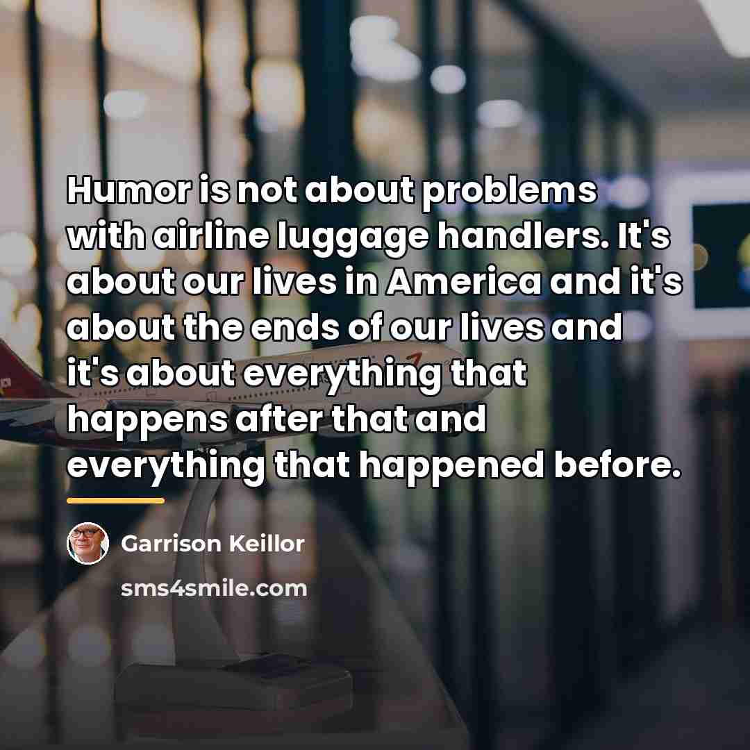 “Humor is not about problems with airline luggage handlers. It's…” quote by Garrison Keillor