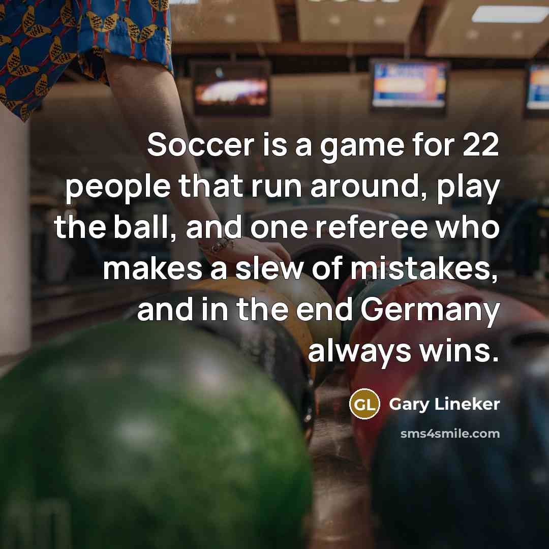 “Soccer is a game for 22 people that run around,…” quote by Gary Lineker