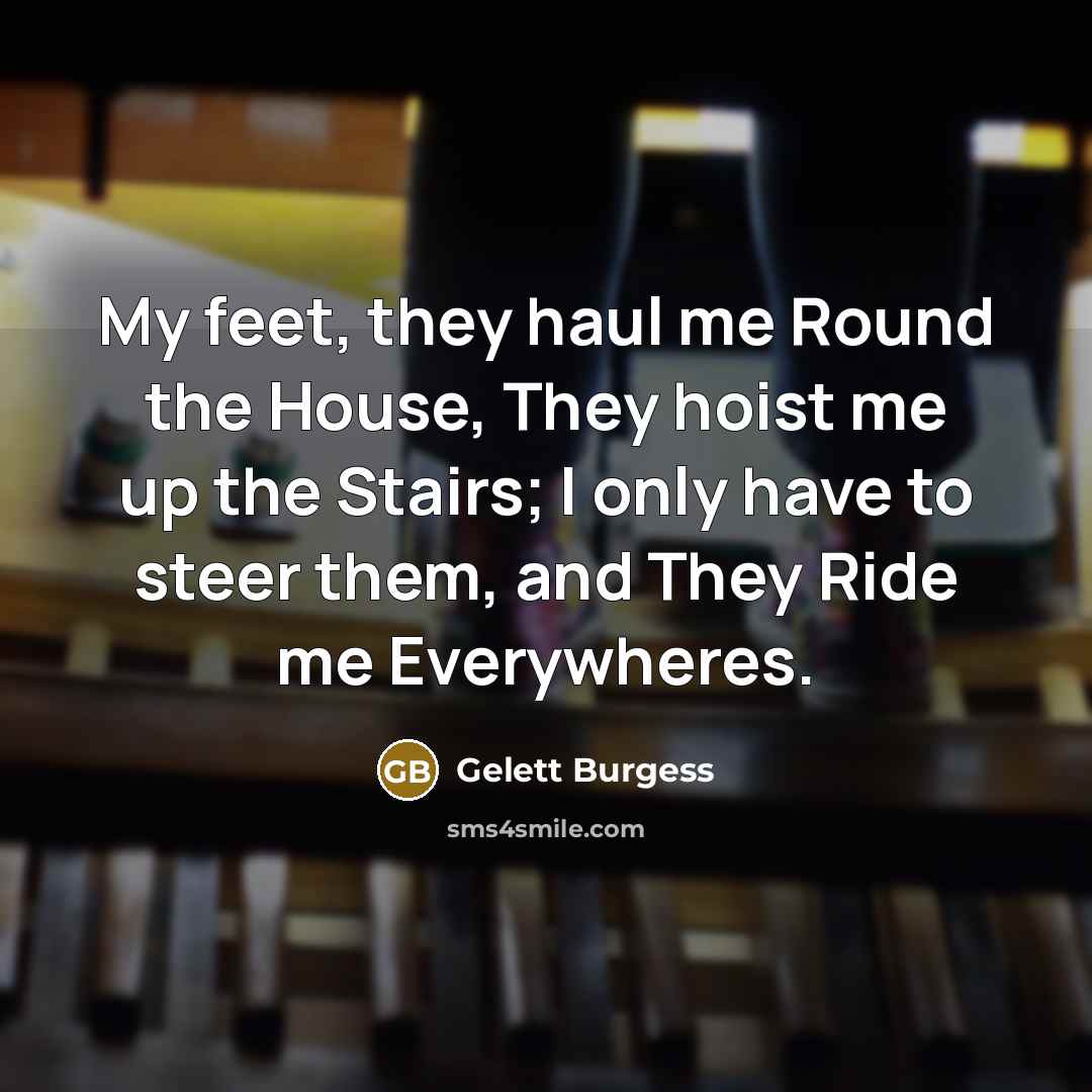 “My feet, they haul me Round the House, They hoist…” quote by Gelett Burgess