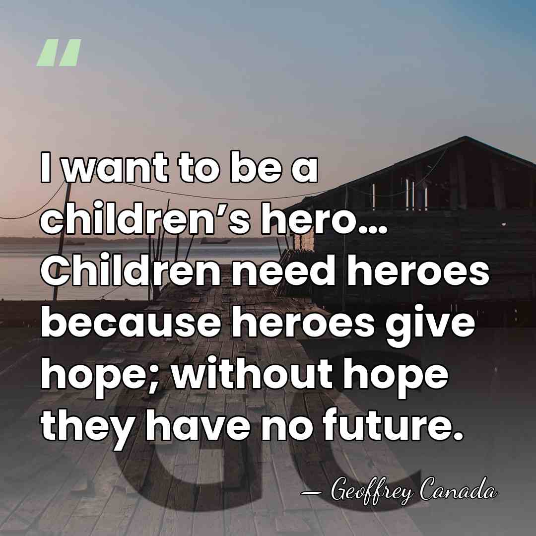 I want to be a children’s hero… Children need heroes because heroes&hellip; - Geoffrey Canada