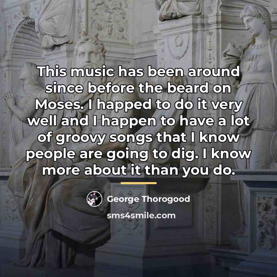 “This music has been around since before the beard on…” quote by George Thorogood
