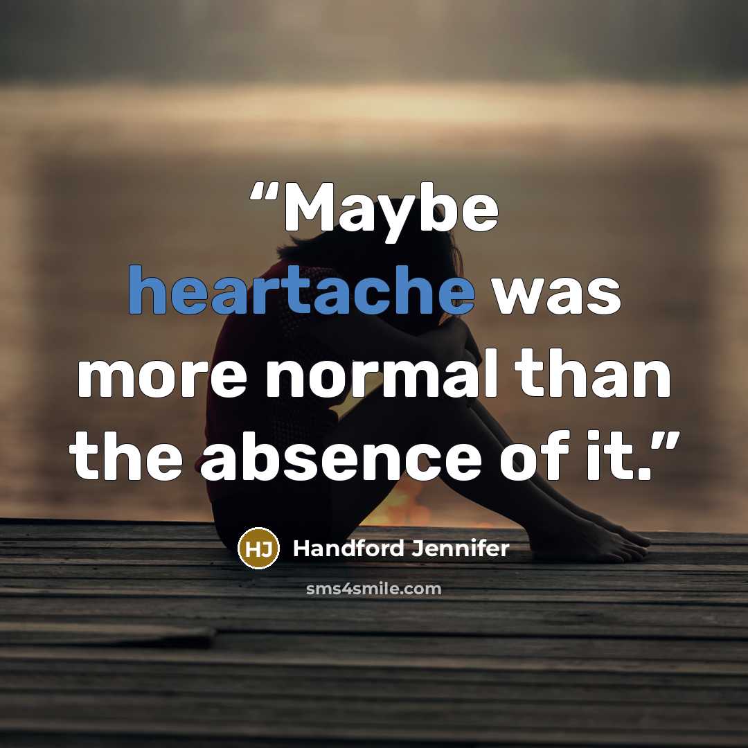 “Maybe heartache was more normal than the absence of it.” quote by Handford Jennifer