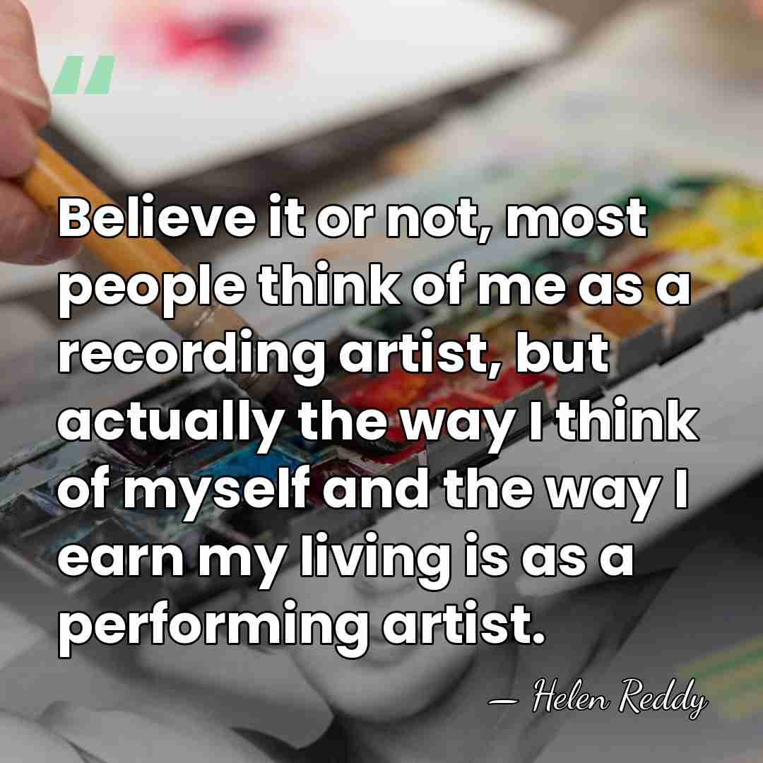 Believe it or not, most people think of me as a recording&hellip; - Helen Reddy