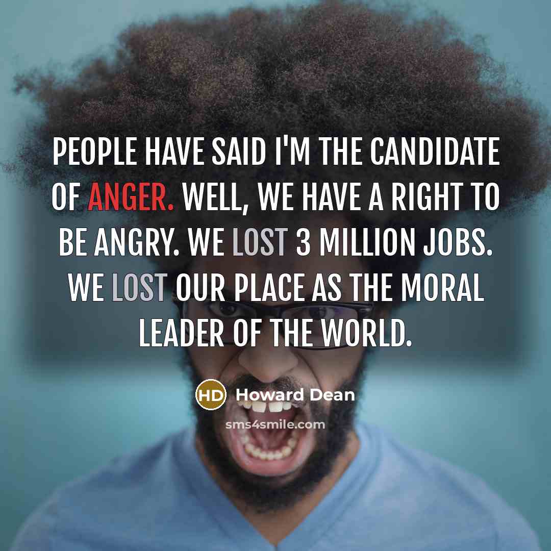 “People have said I'm the candidate of anger. Well, we…” quote by Howard Dean