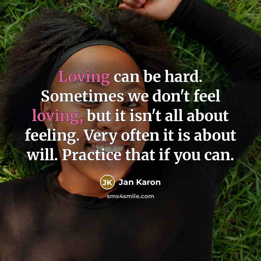 “Loving can be hard. Sometimes we don't feel loving, but…” quote by Jan Karon