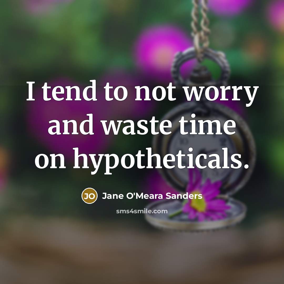 “I tend to not worry and waste time on hypotheticals.…” quote by Jane O'Meara Sanders