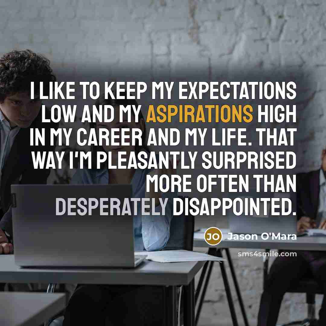 “I like to keep my expectations low and my aspirations high in my career and my life. That way I'm pleasantly surprised more often than desperately disappointed.” quote by Jason O'Mara