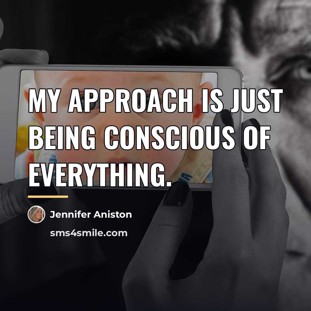 “My approach is just being conscious of everything.…” quote by Jennifer Aniston