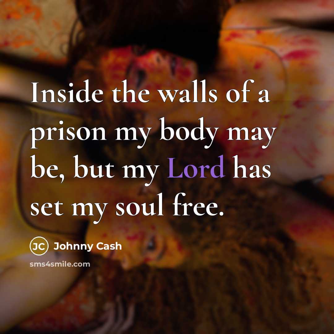 “Inside the walls of a prison my body may be,…” quote by Johnny Cash