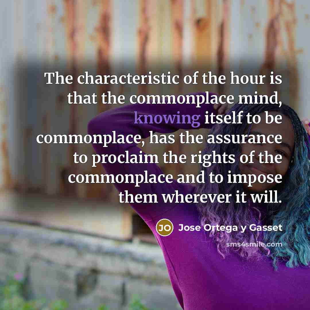 “The characteristic of the hour is that the commonplace mind,…” quote by Jose Ortega y Gasset