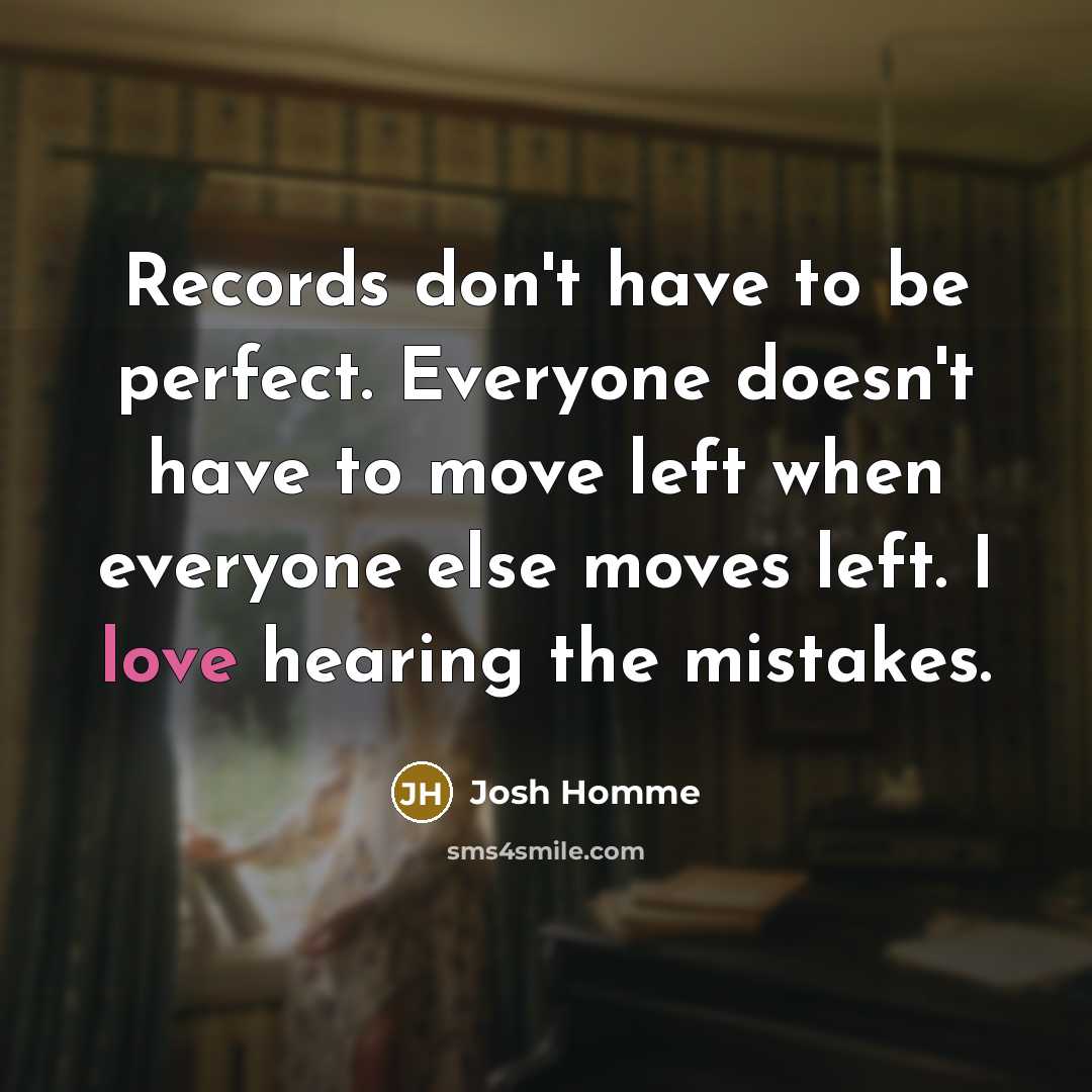 “Records don't have to be perfect. Everyone doesn't have to…” quote by Josh Homme