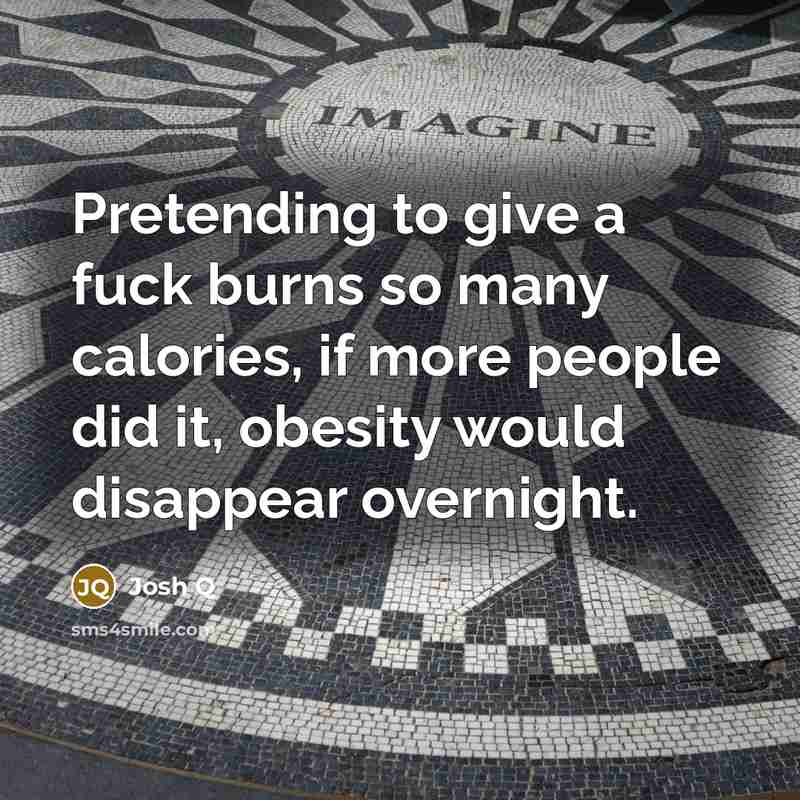 “Pretending to give a fuck burns so many calories, if…” quote by Josh Q