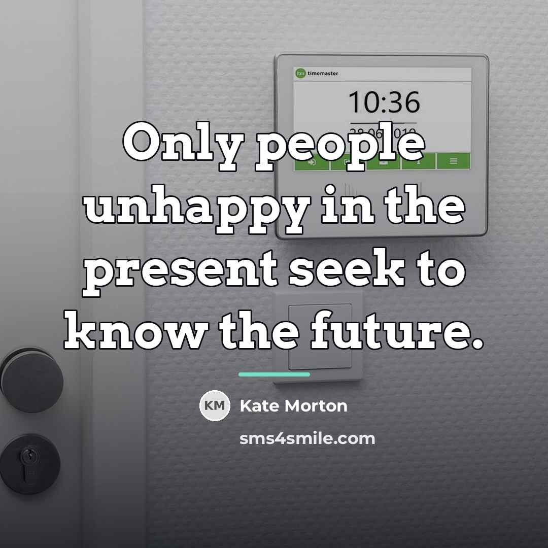 “Only people unhappy in the present seek to know the…” quote by Kate Morton