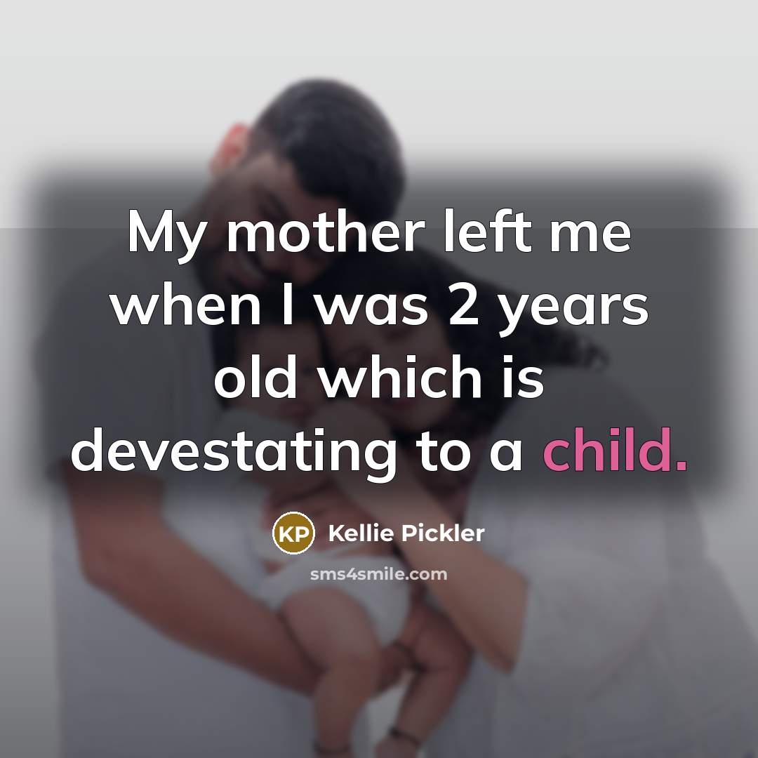“My mother left me when I was 2 years old…” quote by Kellie Pickler