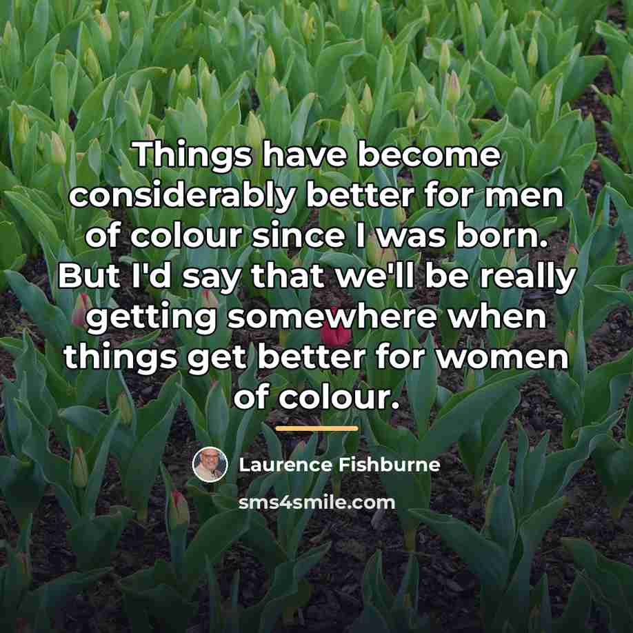 “Things have become considerably better for men of colour since…” quote by Laurence Fishburne
