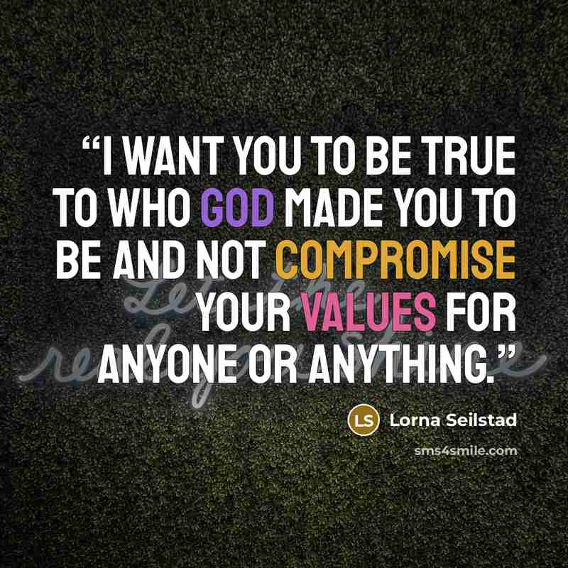 “I want you to be true to who God made you to be and not compromise your values for anyone or anything.” quote by Lorna Seilstad