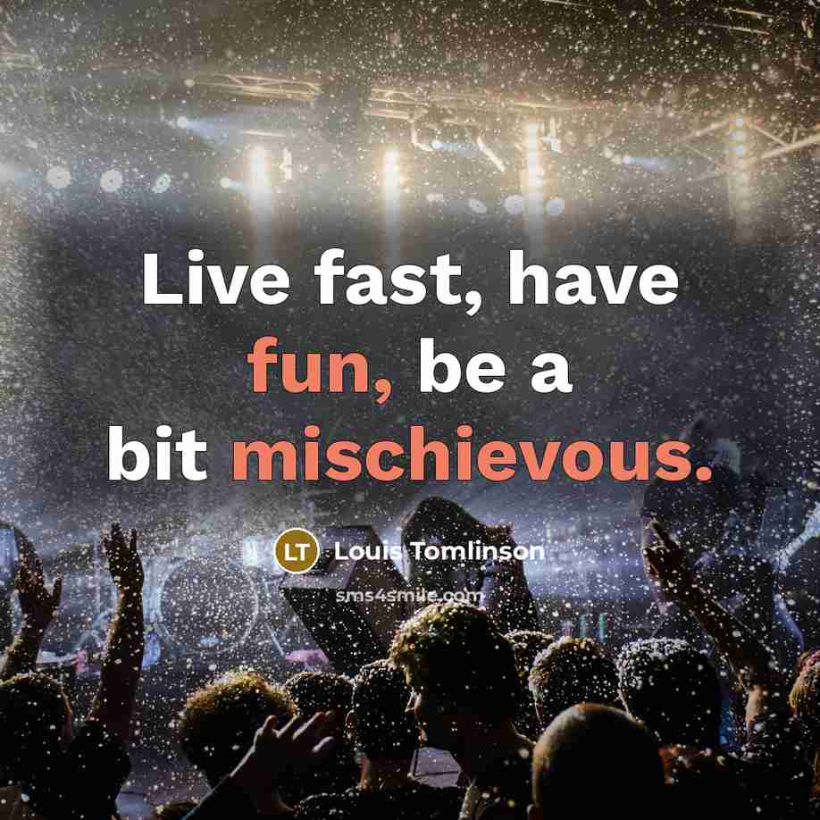 “Live fast, have fun, be a bit mischievous.” quote by Louis Tomlinson