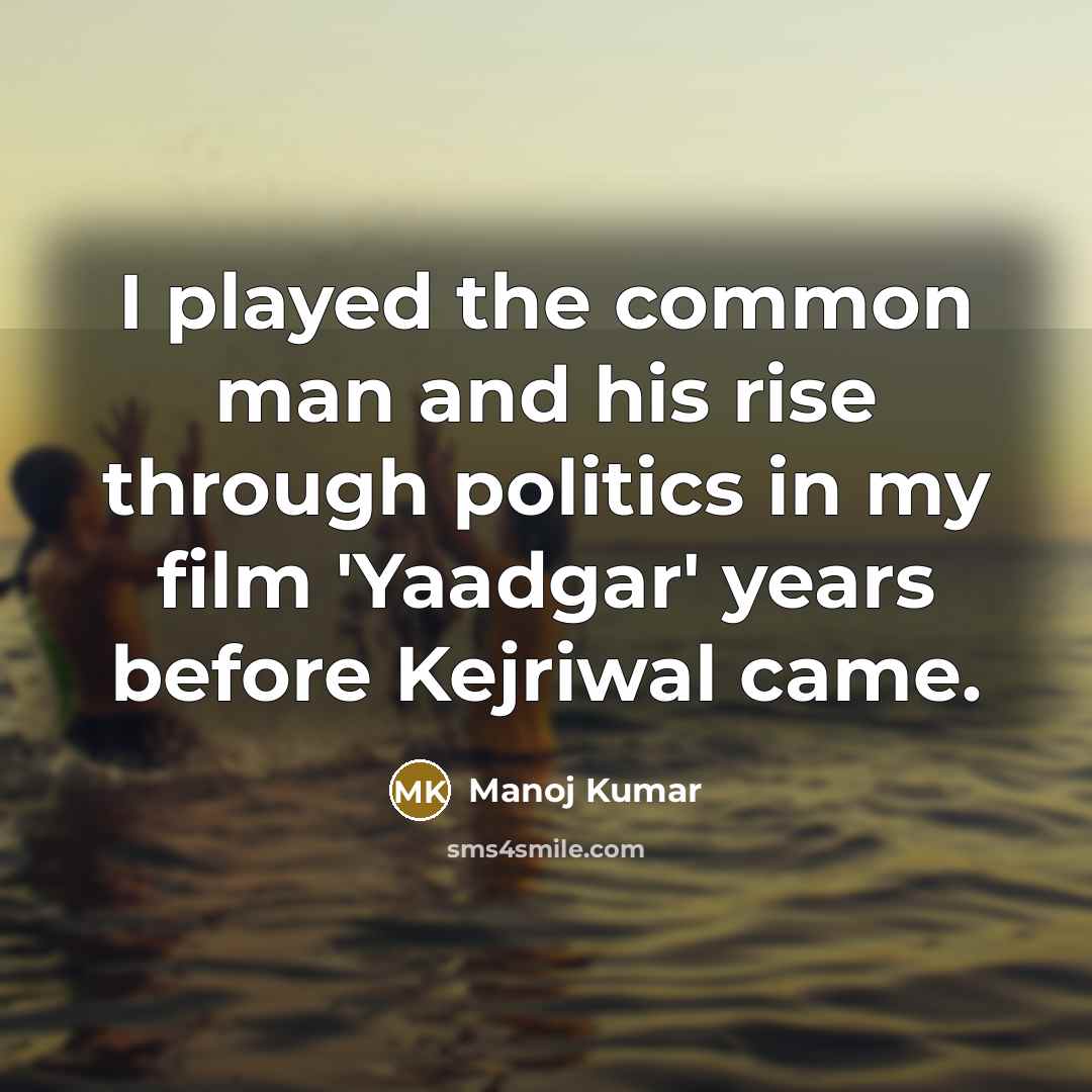 “I played the common man and his rise through politics…” quote by Manoj Kumar