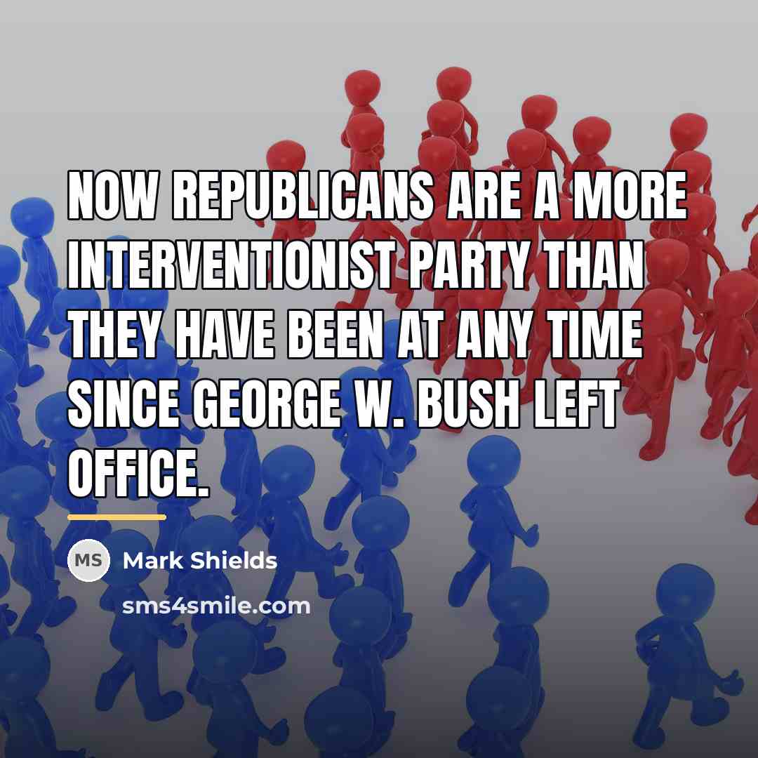 “Now Republicans are a more interventionist party than they have…” quote by Mark Shields