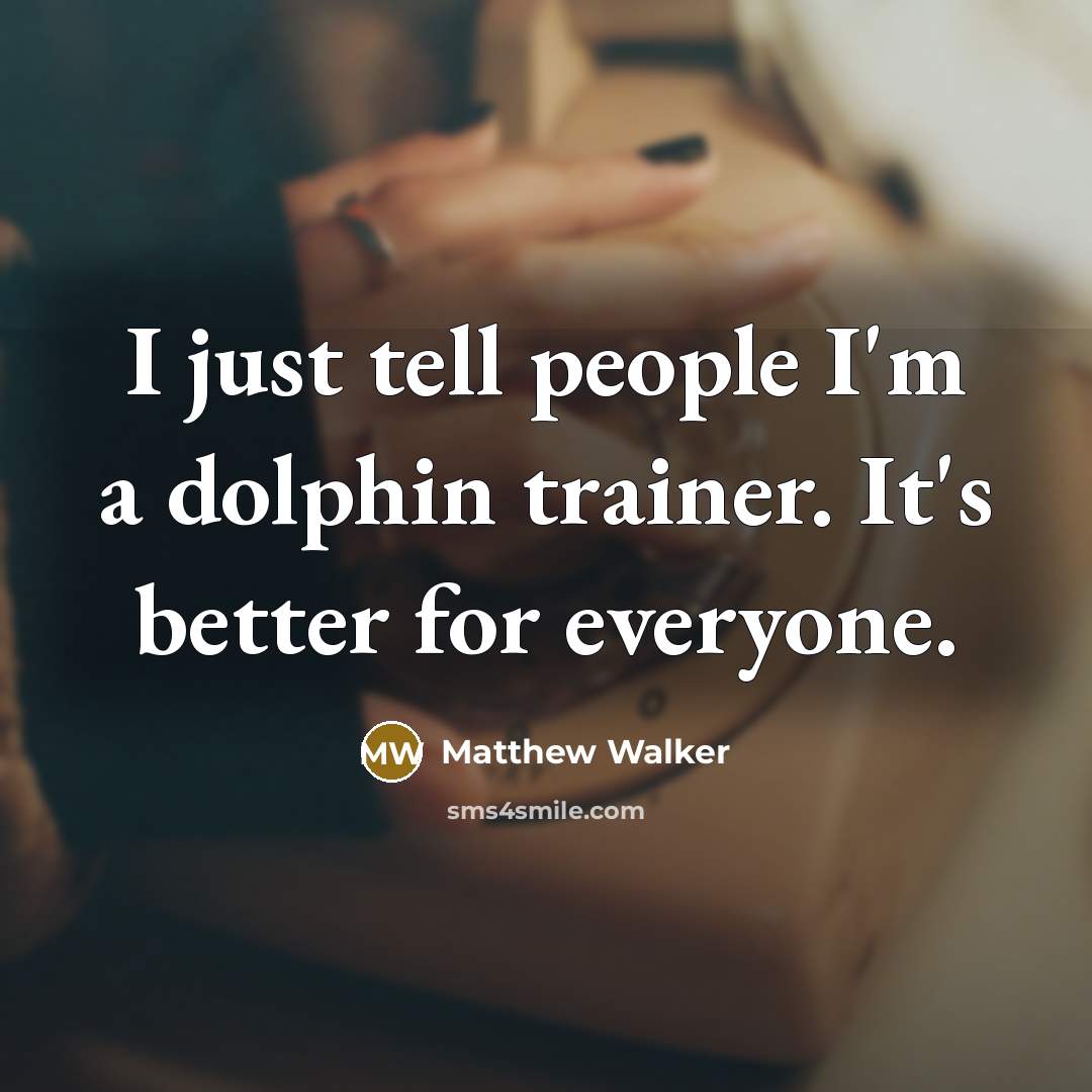 “I just tell people I'm a dolphin trainer. It's better…” quote by Matthew Walker