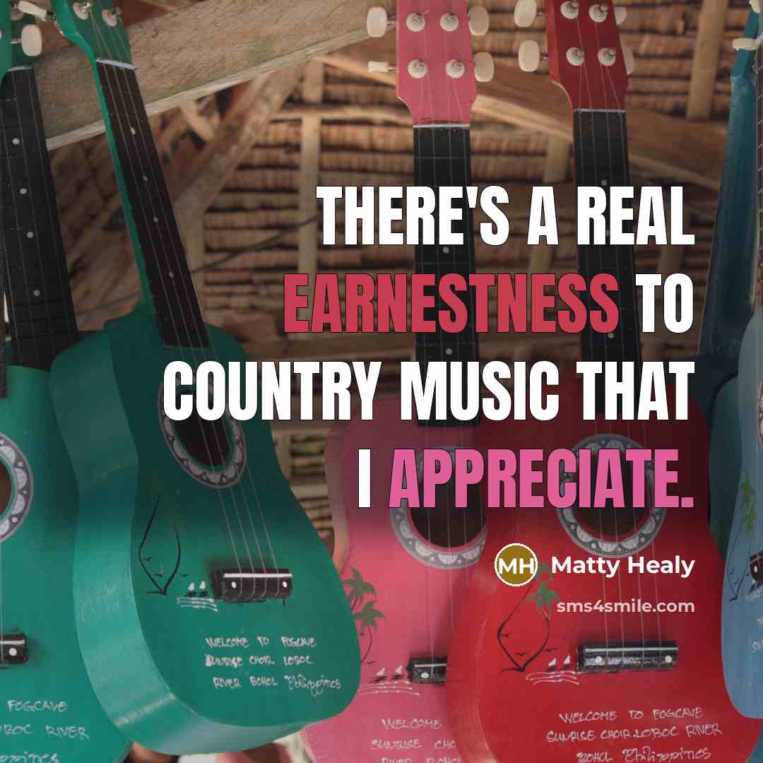 “There's a real earnestness to country music that I appreciate.…” quote by Matty Healy
