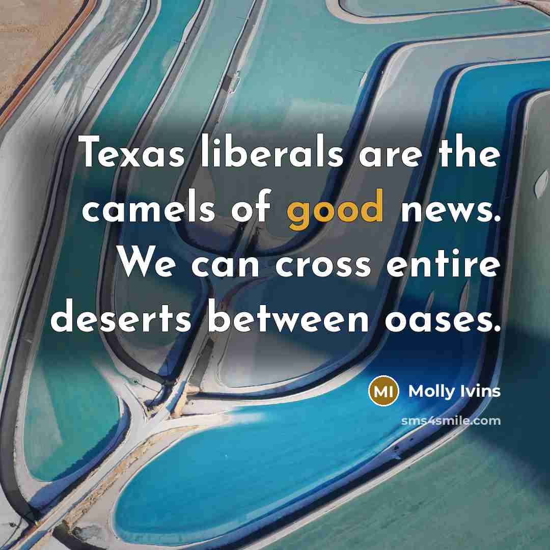 “Texas liberals are the camels of good news. We can…” quote by Molly Ivins