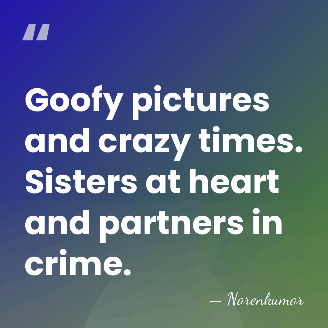 Goofy pictures and crazy times. Sisters at heart and partners in crime. - Narenkumar