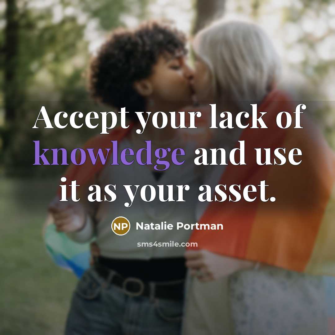 “Accept your lack of knowledge and use it as your…” quote by Natalie Portman