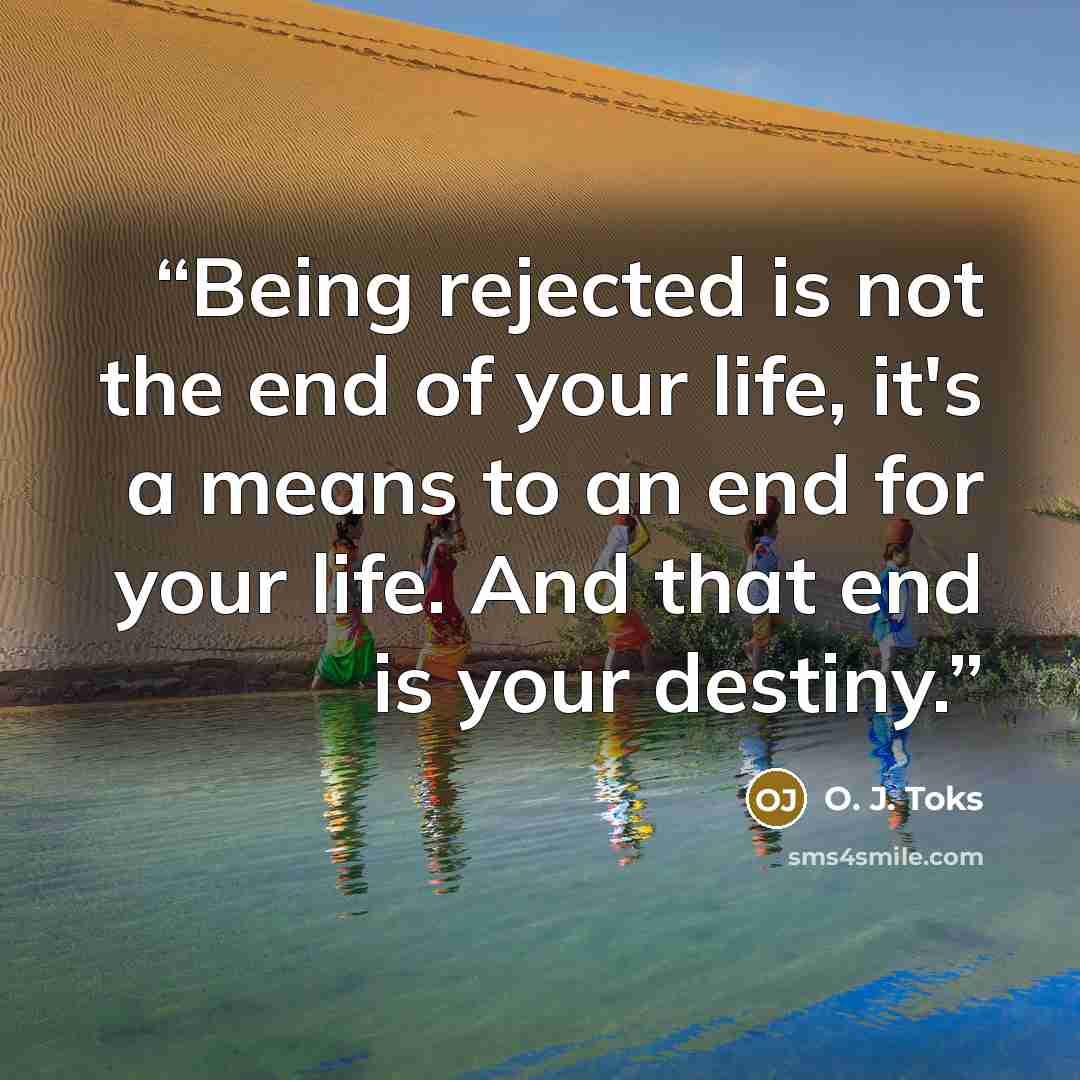 “Being rejected is not the end of your life, it's a means to an end for your life. And that end is your destiny.” quote by O. J. Toks