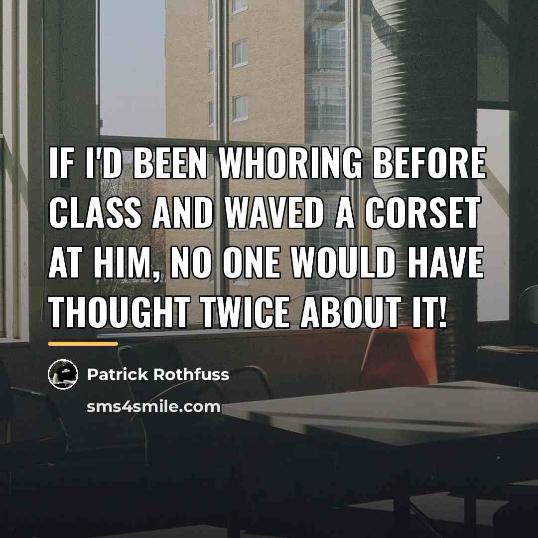 “If I'd been whoring before class and waved a corset…” quote by Patrick Rothfuss