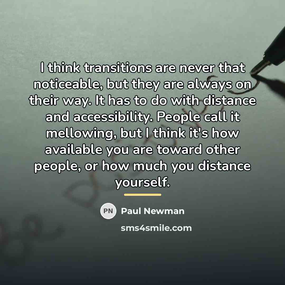 “I think transitions are never that noticeable, but they are…” quote by Paul Newman