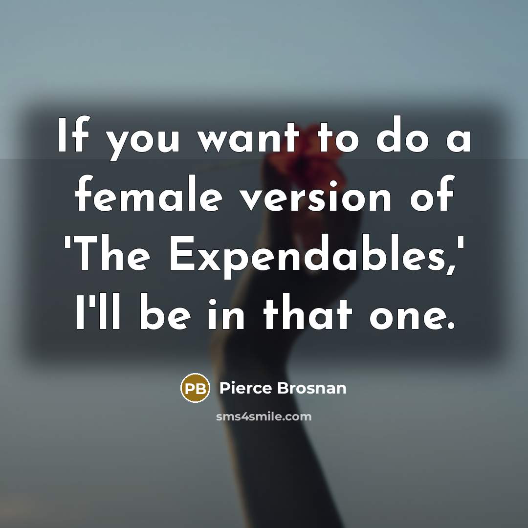 “If you want to do a female version of 'The…” quote by Pierce Brosnan
