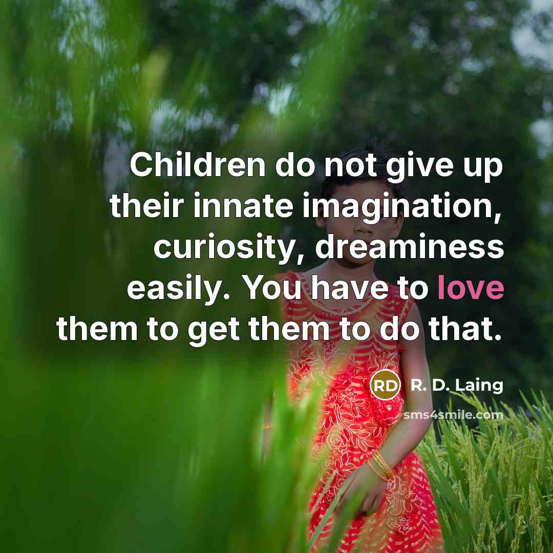 “Children do not give up their innate imagination, curiosity, dreaminess easily. You have to love them to get them to do that.” quote by R. D. Laing