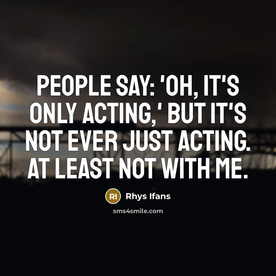 “People say: 'Oh, it's only acting,' but it's not ever…” quote by Rhys Ifans