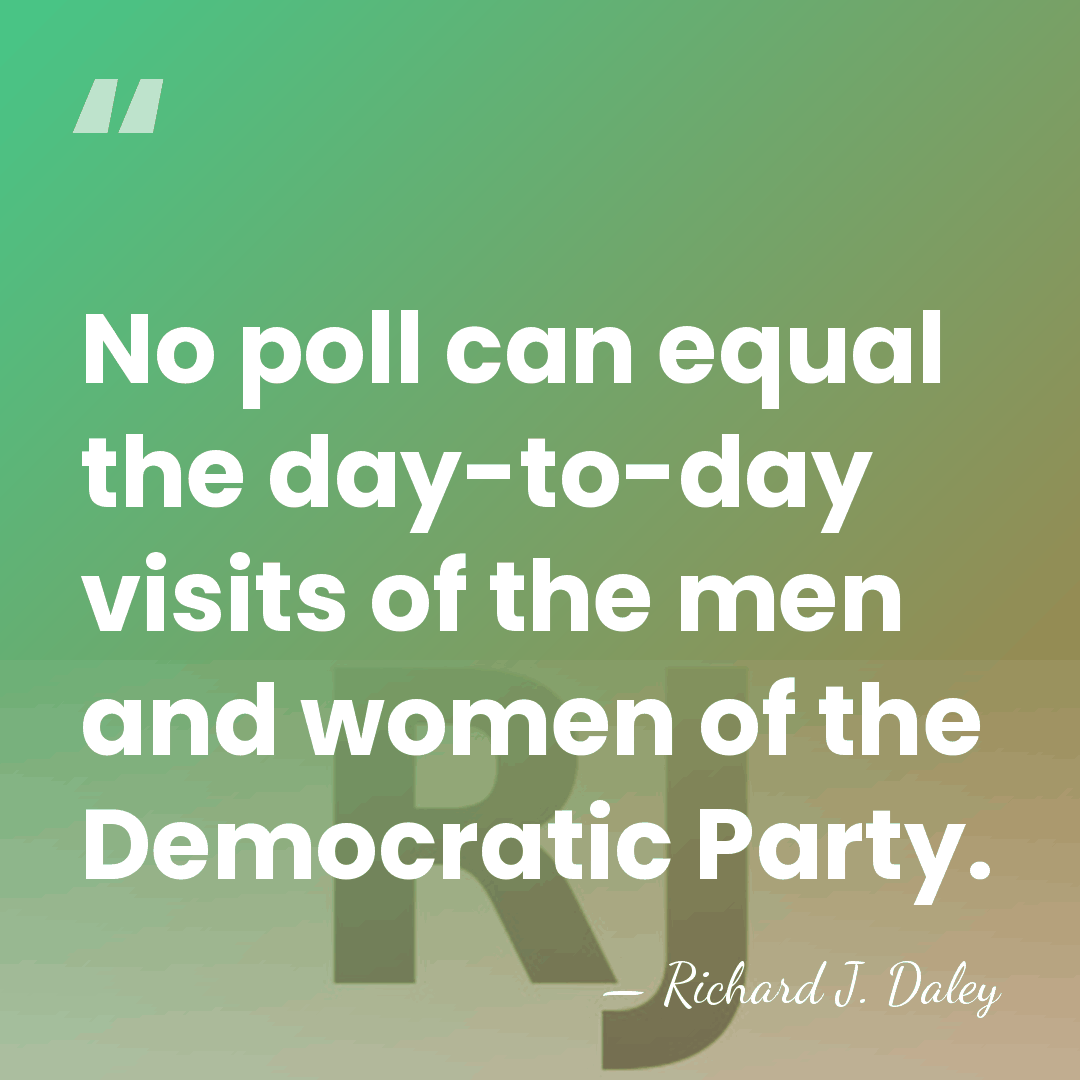 No poll can equal the day-to-day visits of the men and women&hellip; - Richard J. Daley
