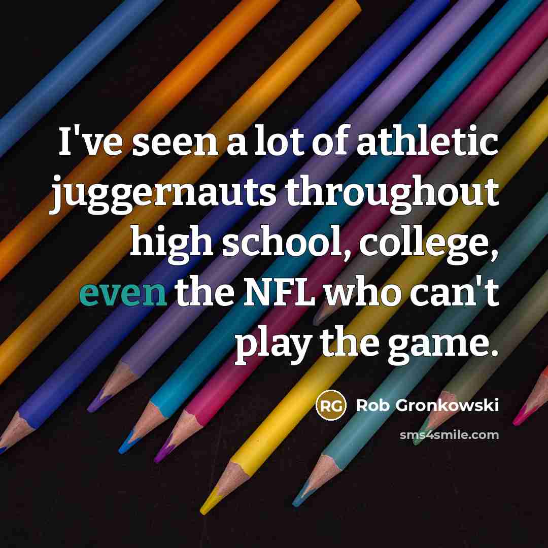 “I've seen a lot of athletic juggernauts throughout high school,…” quote by Rob Gronkowski
