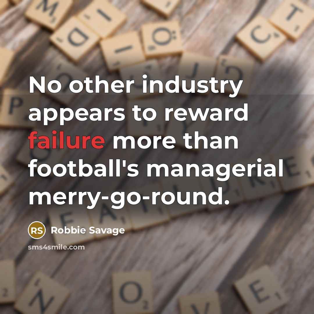 “No other industry appears to reward failure more than football's…” quote by Robbie Savage