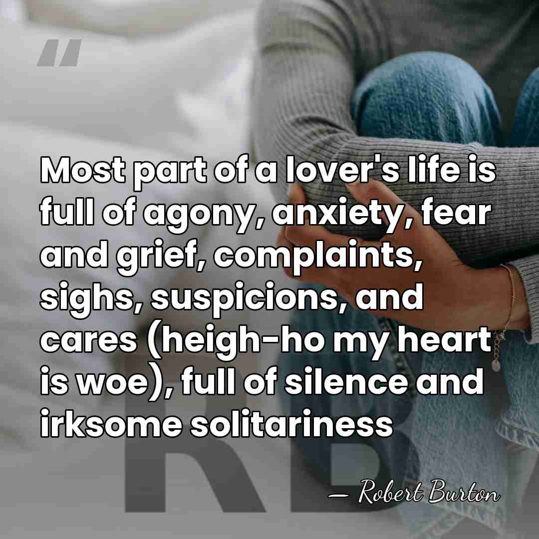 Most part of a lover's life is full of agony, anxiety, fear&hellip; - Robert Burton