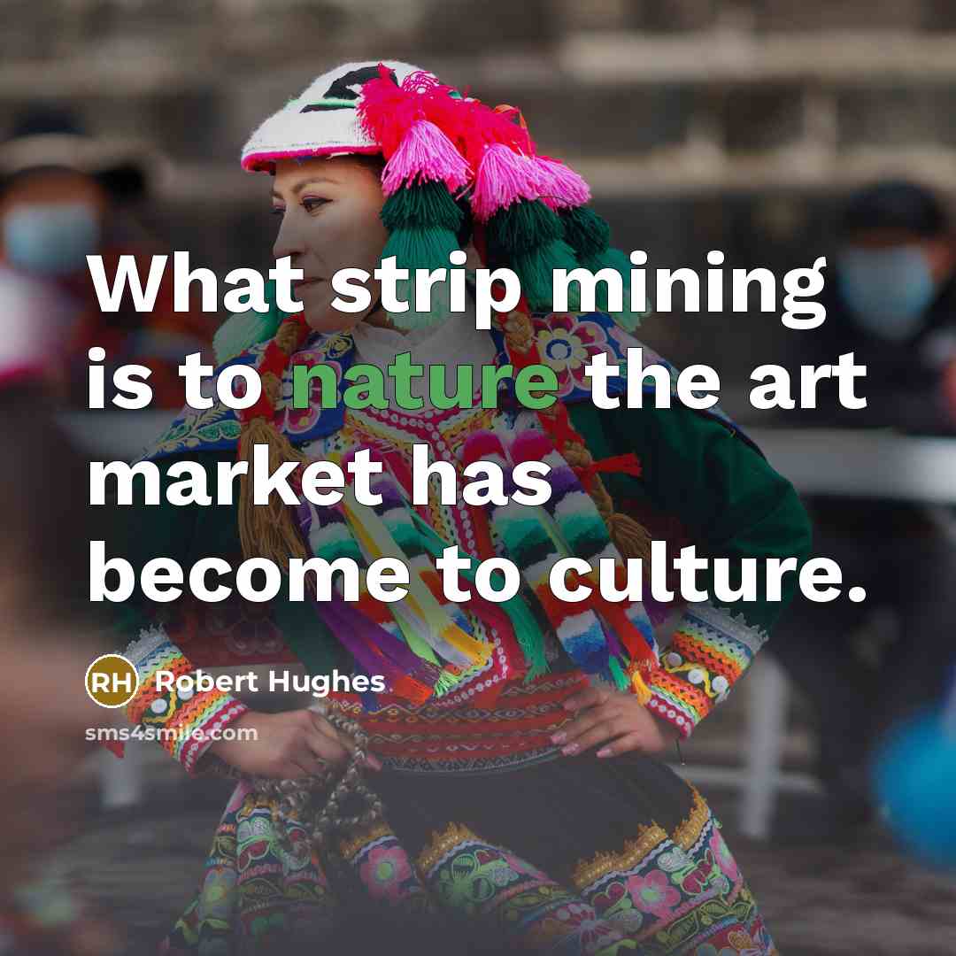 “What strip mining is to nature the art market has…” quote by Robert Hughes
