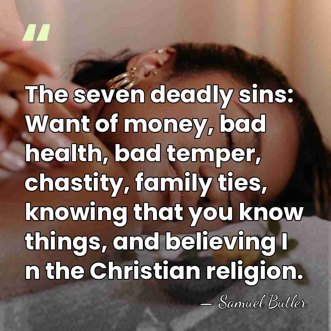 The seven deadly sins: Want of money, bad health, bad temper, chastity,&hellip; - Samuel Butler