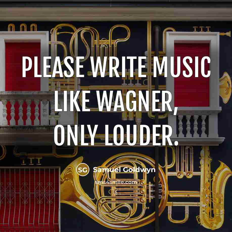 “Please write music like Wagner, only louder.” quote by Samuel Goldwyn