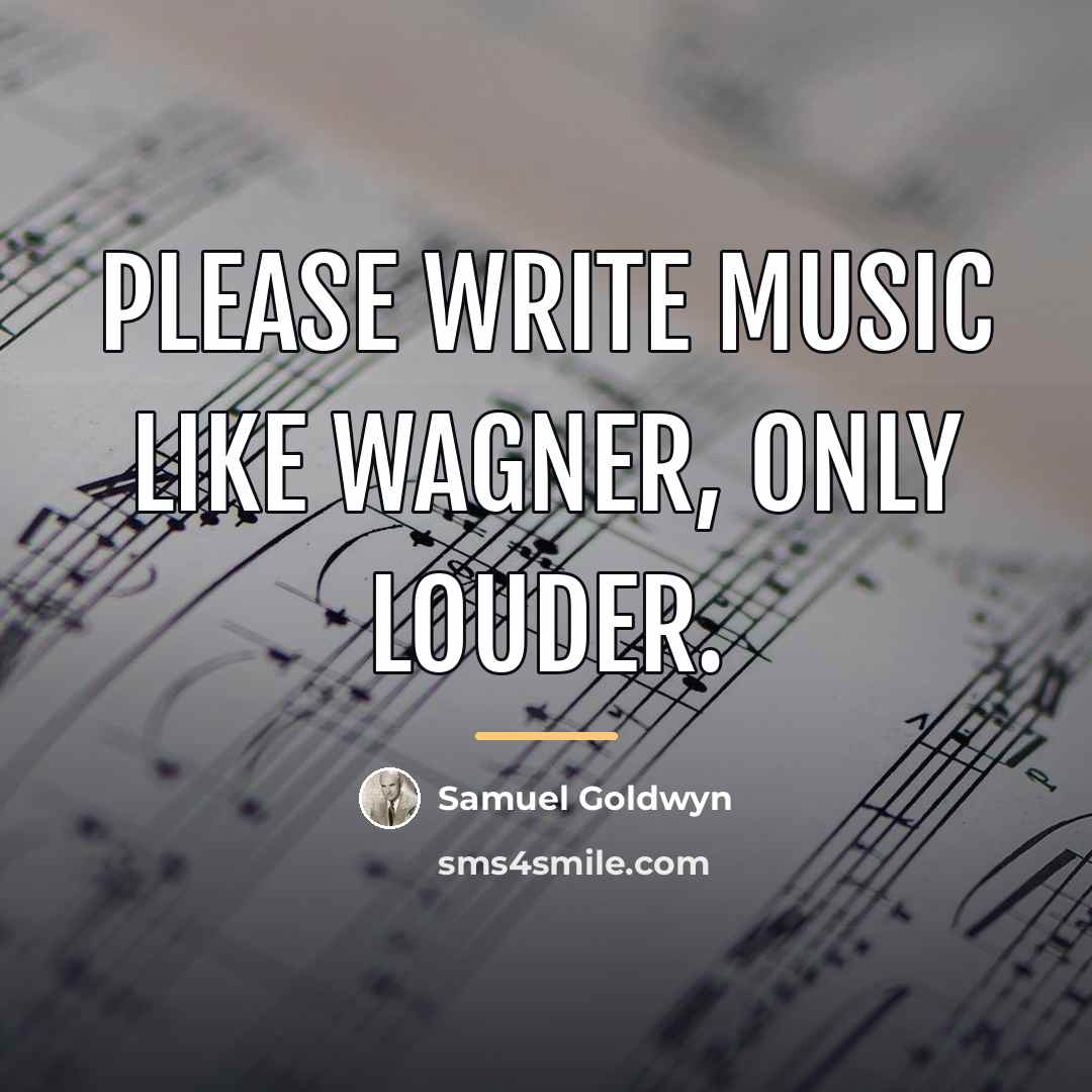 “Please write music like Wagner, only louder.…” quote by Samuel Goldwyn