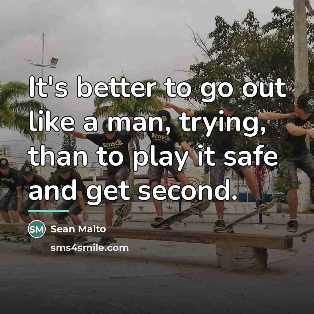 “It's better to go out like a man, trying, than…” quote by Sean Malto