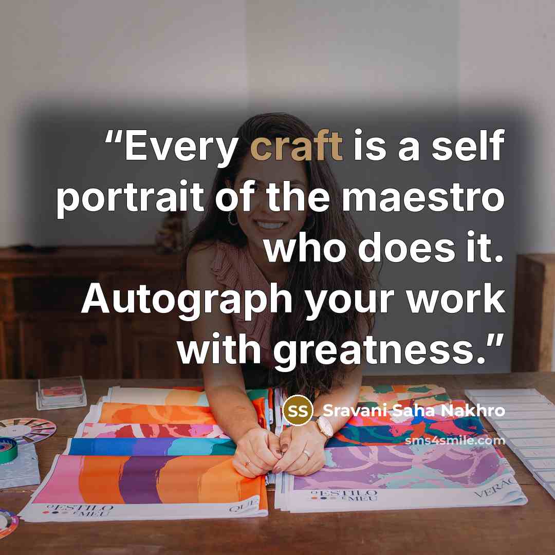 “Every craft is a self portrait of the maestro who does it. Autograph your work with greatness.” quote by Sravani Saha Nakhro