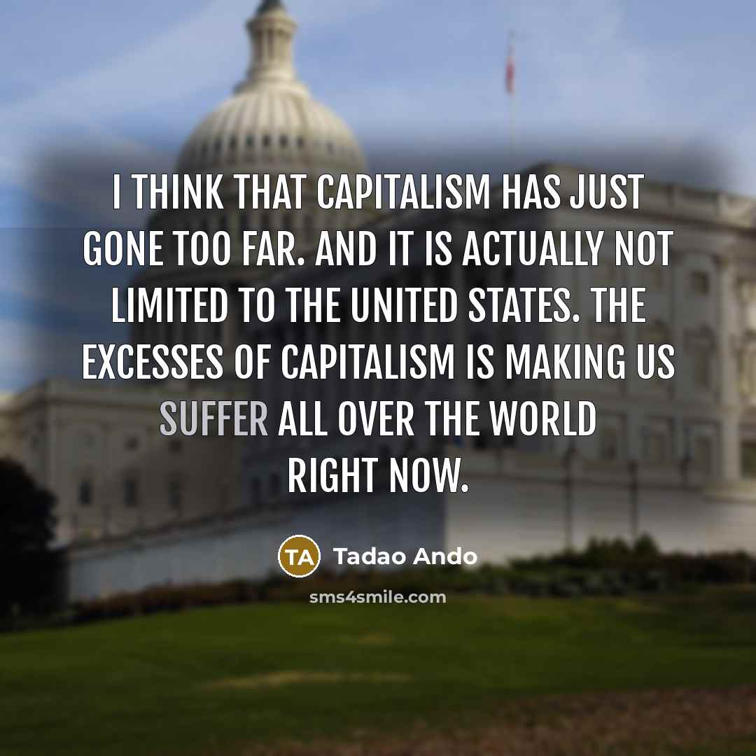 “I think that capitalism has just gone too far. And…” quote by Tadao Ando